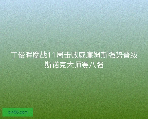 丁俊晖鏖战11局击败威廉姆斯强势晋级斯诺克大师赛八强
