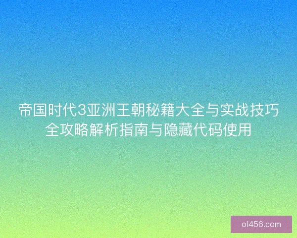 帝国时代3亚洲王朝秘籍大全与实战技巧全攻略解析指南与隐藏代码使用