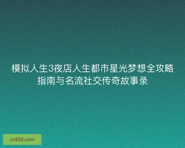 模拟人生3夜店人生都市星光梦想全攻略指南与名流社交传奇故事录