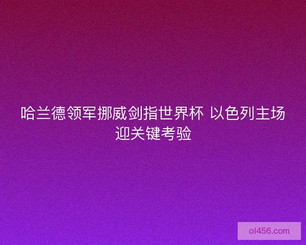 哈兰德领军挪威剑指世界杯 以色列主场迎关键考验