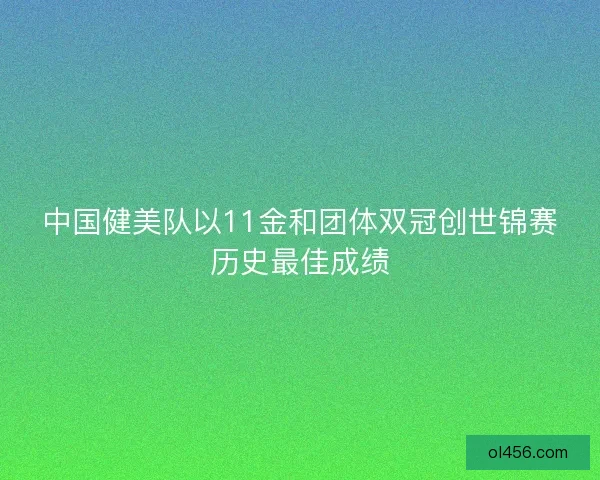 中国健美队以11金和团体双冠创世锦赛历史最佳成绩 中国健美队以11金和团体双冠创世锦赛历史最佳成绩