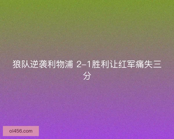 狼队逆袭利物浦 2-1胜利让红军痛失三分 狼队逆袭利物浦 2-1胜利让红军痛失三分