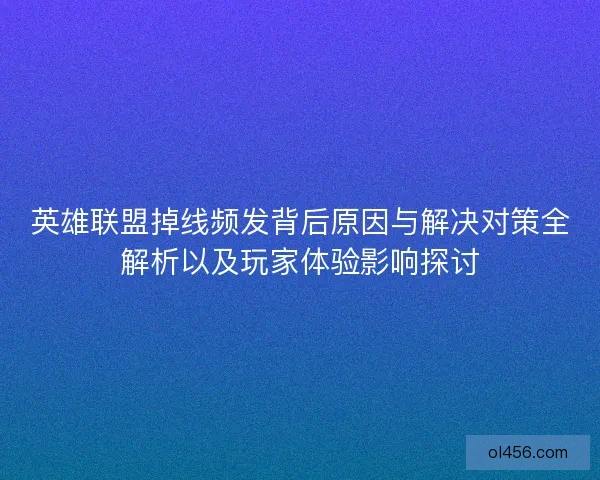 英雄联盟掉线频发背后原因与解决对策全解析以及玩家体验影响探讨 英雄联盟掉线频发背后原因与解决对策全解析以及玩家体验影响探讨